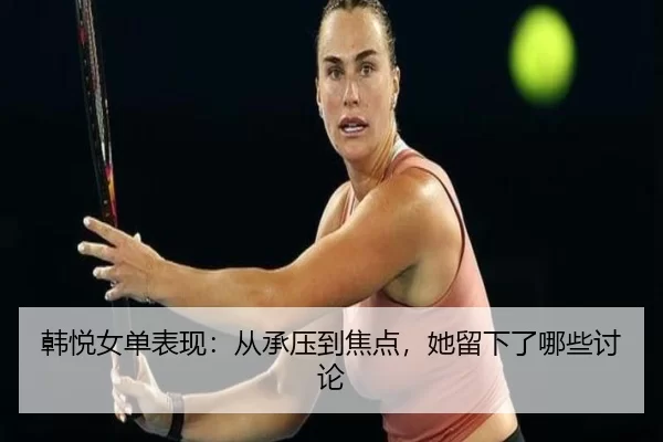 韩悦女单表现：从承压到焦点，她留下了哪些讨论
