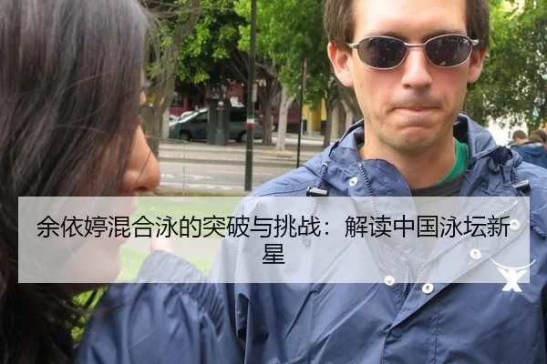 余依婷混合泳的突破与挑战：解读中国泳坛新星